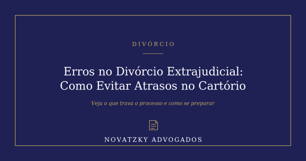 Erros no Divórcio Extrajudicial: Como Evitar Atrasos no Cartório