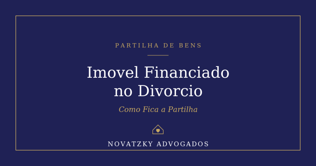 Imóvel Financiado no Divórcio: Como Fica a Partilha do Bem?
