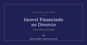 Imóvel Financiado no Divórcio: Como Fica a Partilha do Bem?