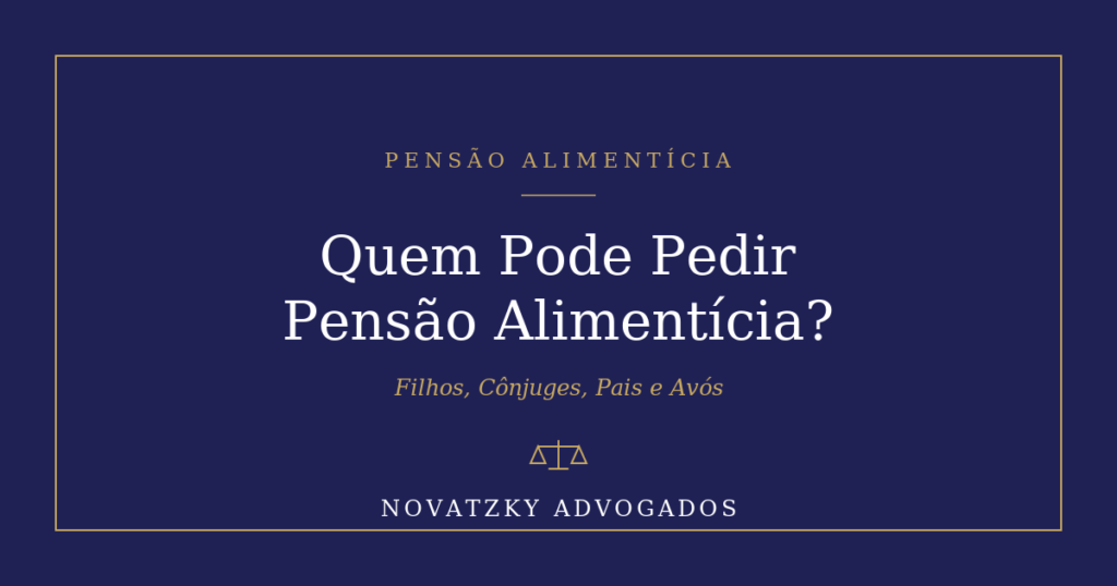 Quem Pode Pedir Pensão Alimentícia? Filhos, Cônjuges, Pais e Avós