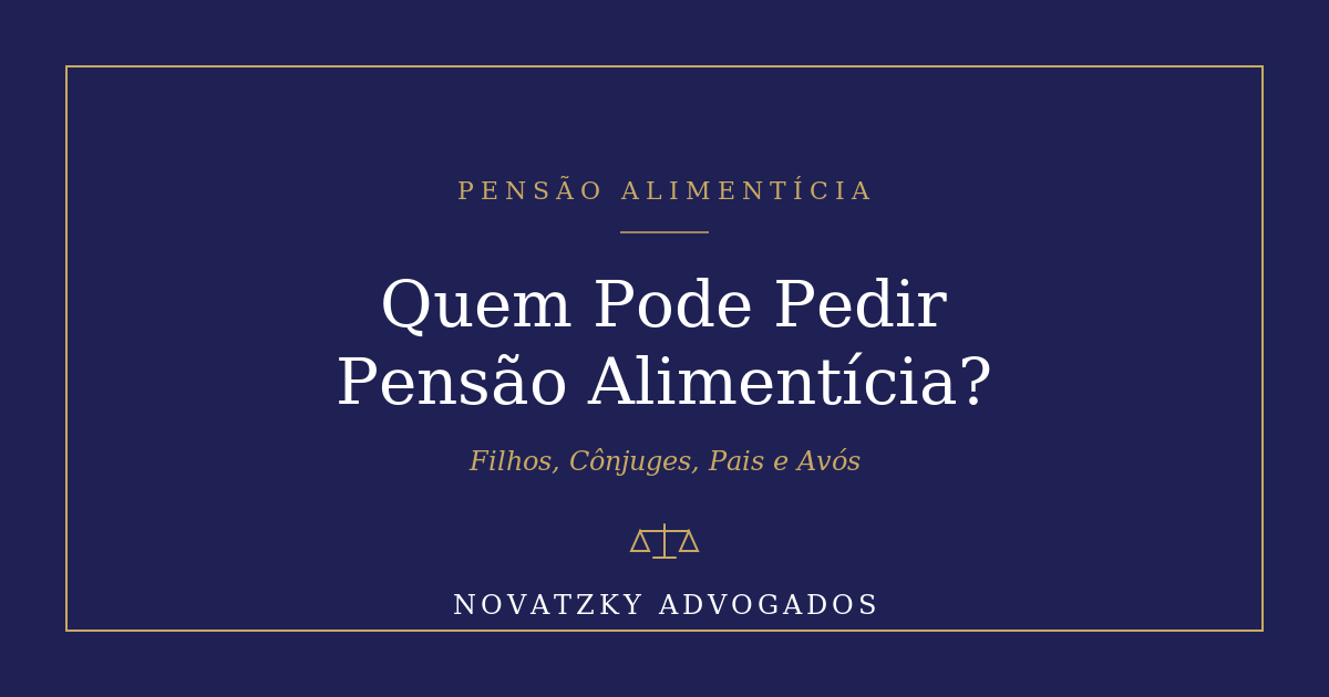 Quem Pode Pedir Pensão Alimentícia? Filhos, Cônjuges, Pais e Avós