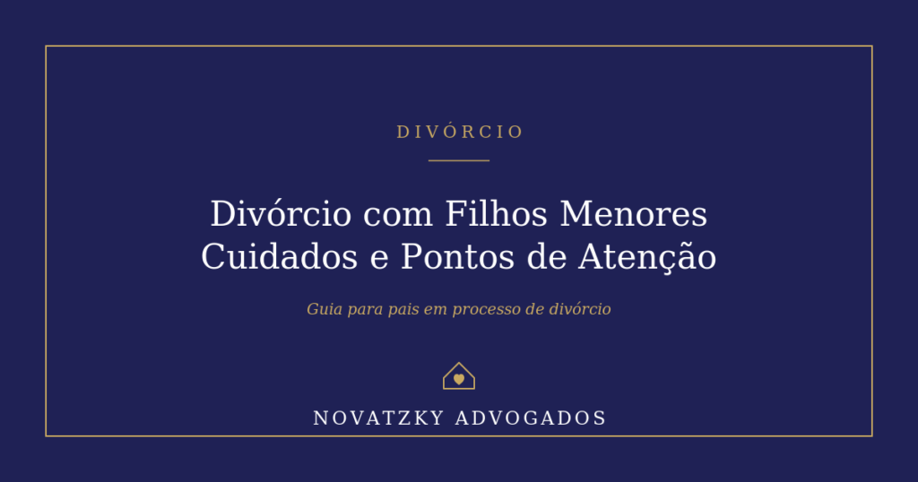 Divórcio com Filhos Menores: Cuidados e Pontos de Atenção