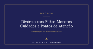 Divórcio com Filhos Menores: Cuidados e Pontos de Atenção